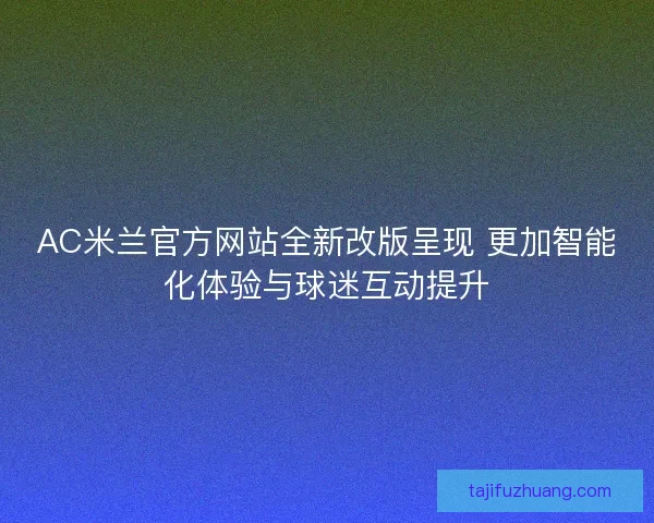 AC米兰官方网站全新改版呈现 更加智能化体验与球迷互动提升 AC米兰官方网站全新改版呈现 更加智能化体验与球迷互动提升