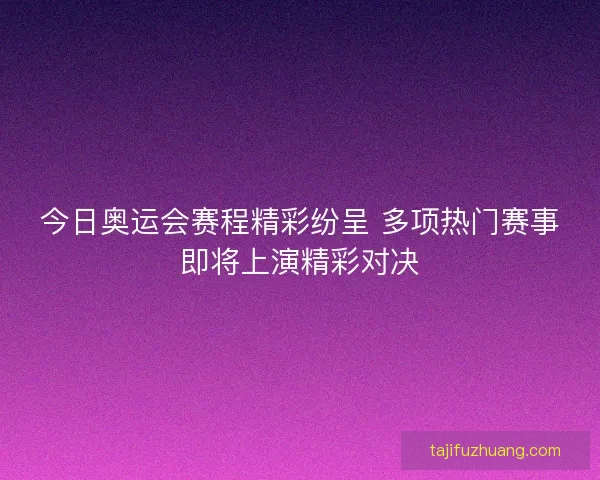 今日奥运会赛程精彩纷呈 多项热门赛事即将上演精彩对决