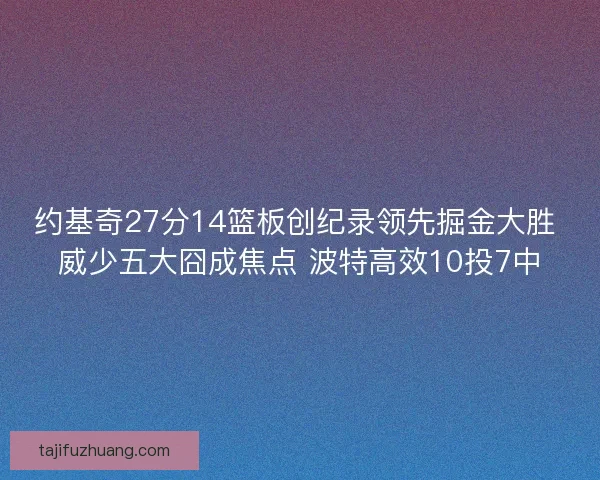 约基奇27分14篮板创纪录领先掘金大胜 威少五大囧成焦点 波特高效10投7中