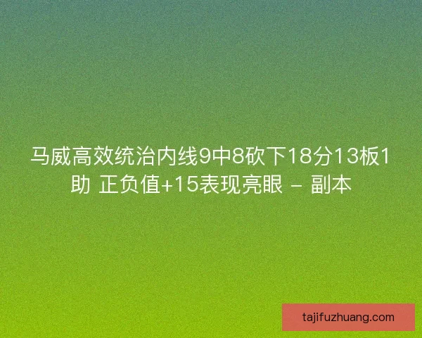 马威高效统治内线9中8砍下18分13板1助 正负值+15表现亮眼 - 副本