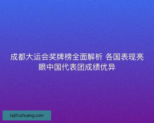 成都大运会奖牌榜全面解析 各国表现亮眼中国代表团成绩优异