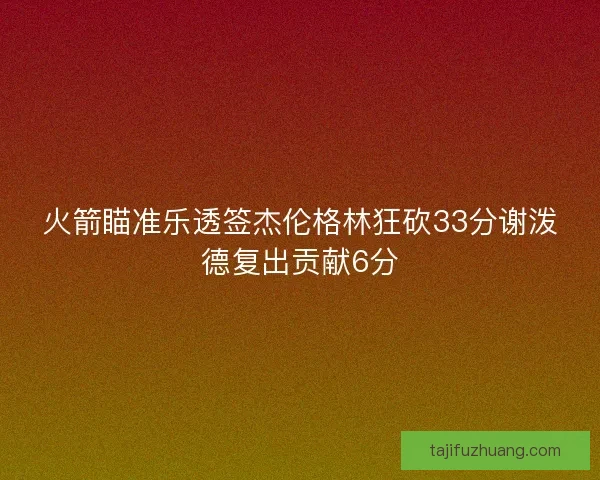 火箭瞄准乐透签杰伦格林狂砍33分谢泼德复出贡献6分