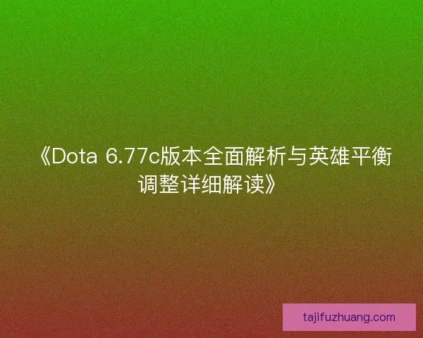 《Dota 6.77c版本全面解析与英雄平衡调整详细解读》