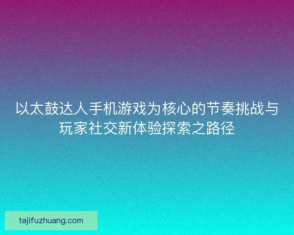 以太鼓达人手机游戏为核心的节奏挑战与玩家社交新体验探索之路径
