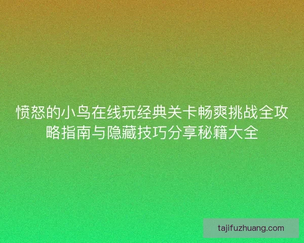 愤怒的小鸟在线玩经典关卡畅爽挑战全攻略指南与隐藏技巧分享秘籍大全 愤怒的小鸟在线玩经典关卡畅爽挑战全攻略指南与隐藏技巧分享秘籍大全