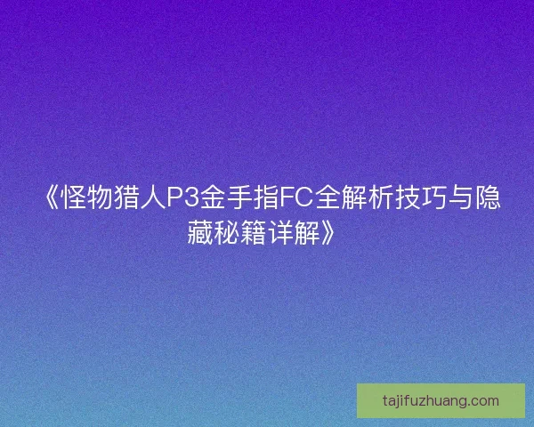 《怪物猎人P3金手指FC全解析技巧与隐藏秘籍详解》 《怪物猎人P3金手指FC全解析技巧与隐藏秘籍详解》