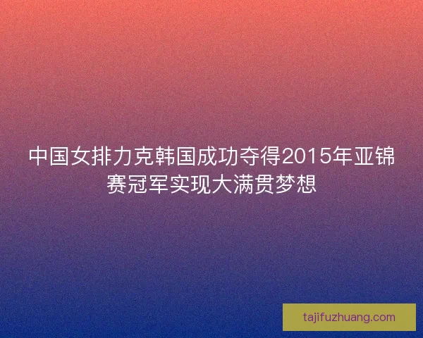 中国女排力克韩国成功夺得2015年亚锦赛冠军实现大满贯梦想