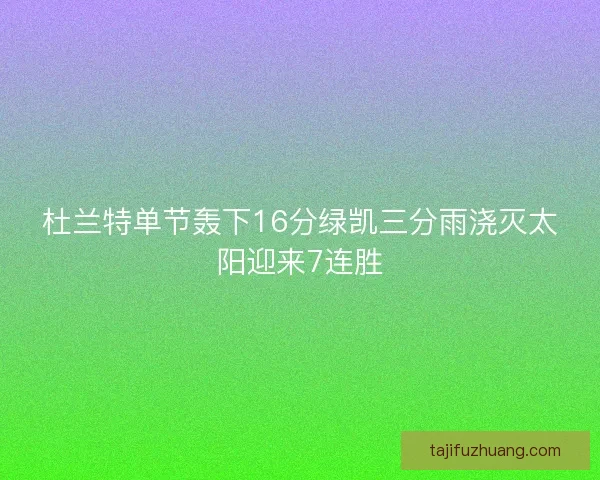 杜兰特单节轰下16分绿凯三分雨浇灭太阳迎来7连胜