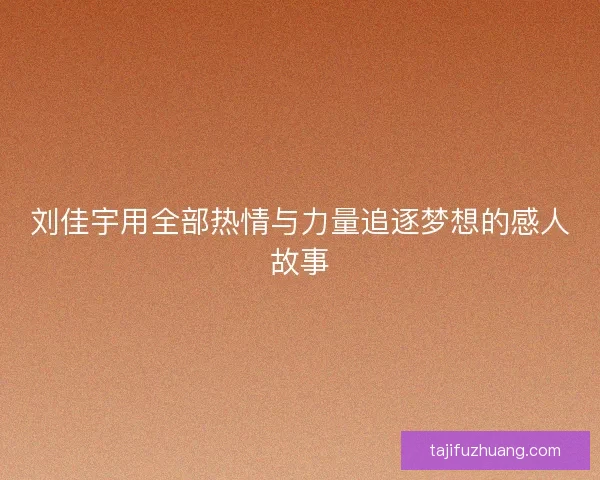 刘佳宇用全部热情与力量追逐梦想的感人故事