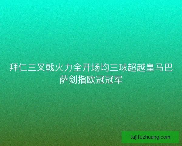 拜仁三叉戟火力全开场均三球超越皇马巴萨剑指欧冠冠军