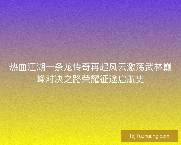 热血江湖一条龙传奇再起风云激荡武林巅峰对决之路荣耀征途启航史 热血江湖一条龙传奇再起风云激荡武林巅峰对决之路荣耀征途启航史