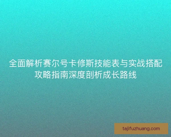 全面解析赛尔号卡修斯技能表与实战搭配攻略指南深度剖析成长路线
