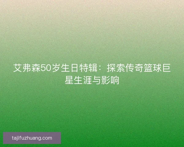 艾弗森50岁生日特辑：探索传奇篮球巨星生涯与影响
