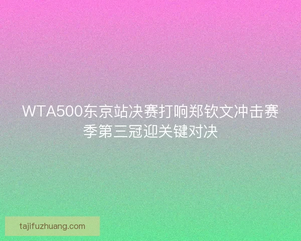 WTA500东京站决赛打响郑钦文冲击赛季第三冠迎关键对决