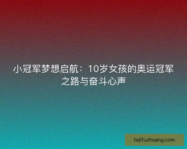 小冠军梦想启航:10岁女孩的奥运冠军之路与奋斗心声 小冠军梦想启航:10岁女孩的奥运冠军之路与奋斗心声