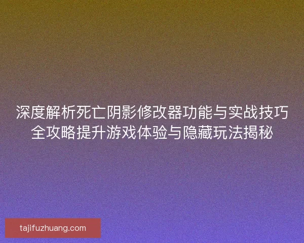 深度解析死亡阴影修改器功能与实战技巧全攻略提升游戏体验与隐藏玩法揭秘 深度解析死亡阴影修改器功能与实战技巧全攻略提升游戏体验与隐藏玩法揭秘