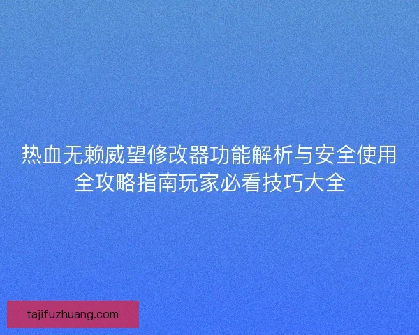 热血无赖威望修改器功能解析与安全使用全攻略指南玩家必看技巧大全 热血无赖威望修改器功能解析与安全使用全攻略指南玩家必看技巧大全