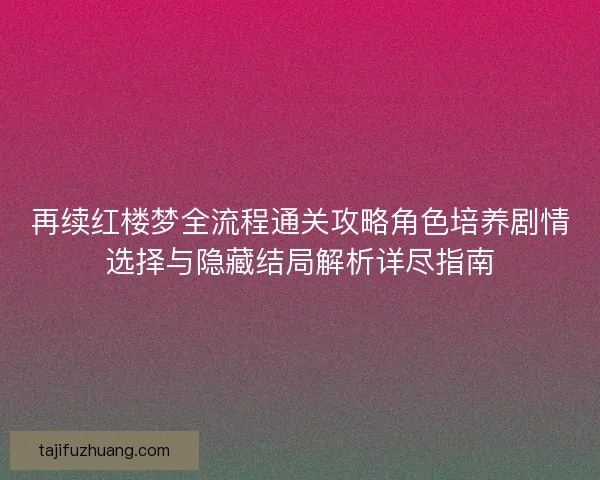 再续红楼梦全流程通关攻略角色培养剧情选择与隐藏结局解析详尽指南