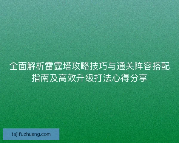 全面解析雷霆塔攻略技巧与通关阵容搭配指南及高效升级打法心得分享 全面解析雷霆塔攻略技巧与通关阵容搭配指南及高效升级打法心得分享